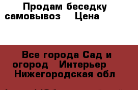 Продам беседку ,самовывоз  › Цена ­ 30 000 - Все города Сад и огород » Интерьер   . Нижегородская обл.